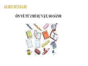 Bài giảng Tiếng Việt 3 - Phần Luyện từ và câu: Ôn về từ chỉ sự vật, so sánh - Năm học 2021-2022