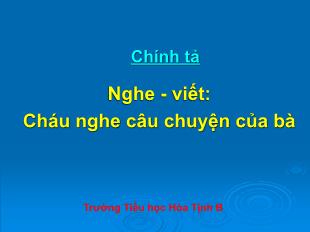 Bài giảng Tiếng Việt 4 (Chính tả - Nghe-viết) - Tiết 3, Bài: Cháu nghe câu chuyện của bà - Năm học 2021-2022