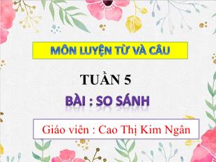 Bài giảng Tiếng Việt Lớp 3 (Luyện từ và câu) - Tuần 5, Bài: So sánh - Năm học 2021-2022 - Cao Thị Kim Ngân