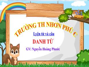 Bài giảng Tiếng Việt Lớp 4 (Luyện từ và câu) - Bài: Danh từ - Năm học 2021-2022 - Nguyễn Hoàng Phước