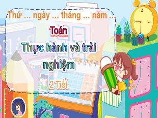 Bài giảng Toán 4 Sách Chân trời sáng tạo - Bài: Thực hành và trải nghiệm (2 Tiết)