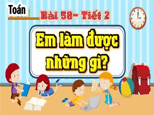 Bài giảng Toán 4 Sách Chân trời sáng tạo - Tiết 2, Bài 58: Em làm đc những gì