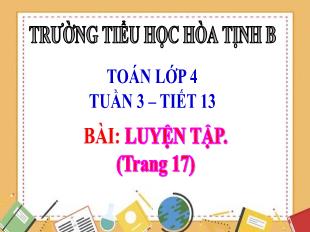 Bài giảng Toán 4 - Tuần 3, Tiết 13: Luyện tập Trang 17 - Trường Tiểu học Hòa Tịnh B