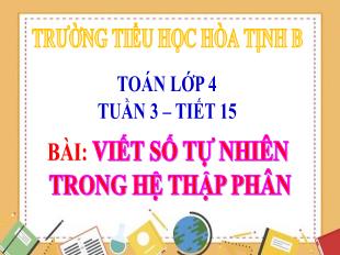 Bài giảng Toán 4 - Tuần 3, Tiết 15: Viết số tự nhiên trong hệ thập phân - Trường Tiểu học Hòa Tịnh B