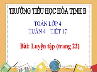Bài giảng Toán 4 - Tuần 4, Tiết 17: Luyện tập Trang 22 - Trường Tiểu học Hòa Tịnh B