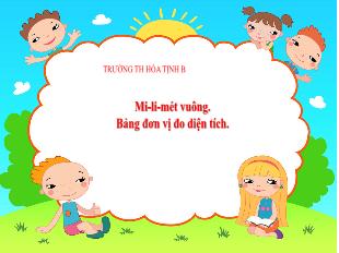 Bài giảng Toán 5 - Bài: Mi-li-mét vuông. Bảng đơn vị đo diện tích - Trường Tiểu học Hòa Tịnh B