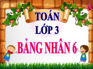 Bài giảng Toán Lớp 3 - Bài: Bảng nhân 6 - Năm học 2021-2022