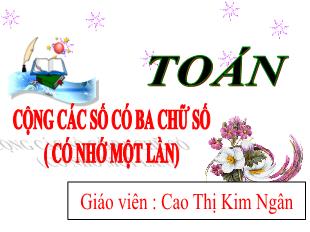 Bài giảng Toán Lớp 3 - Bài: Cộng các số có 3 chữ số (có nhớ 1 lần) - Năm học 2021-2022 - Cao Thị Kim Ngân
