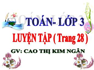 Bài giảng Toán Lớp 3 - Bài: Luyện tập (Trang 28) - Năm học 2021-2022 - Cao Thị Kim Ngân