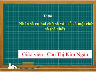 Bài giảng Toán Lớp 3 - Bài: Nhân số có 2 chữ số với số có 1 chữ số (có nhớ) - Năm học 2021-2022 - Cao Thị Kim Ngân