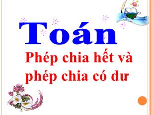 Bài giảng Toán Lớp 3 - Bài: Phép chia hết và phép chia có dư - Năm học 2021-2022 - Trường Tiểu học Nhơn Phú C