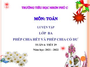 Bài giảng Toán Lớp 3 - Tiết 29, Bài: Phép chia hết và phép chia có dư - Năm học 2021-2022 - Trường Tiểu học Nhơn Phú C
