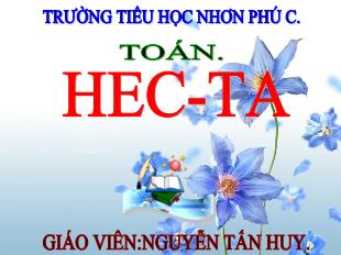 Bài giảng Toán Lớp 5 - Bài: Héc-ta - Năm học 2021-2022 - Nguyễn Tấn Huy