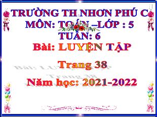 Bài giảng Toán Lớp 5 - Bài: Luyện tập (Trang 38) - Năm học 2021-2022 - Trường Tiểu học Nhơn Phú C