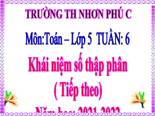 Bài giảng Toán Lớp 5 - Tuần 6, Bài: Khái niệm số thập phân (Tiếp theo) - Năm học 2021-2022 - Trường Tiểu học Nhơn Phú C