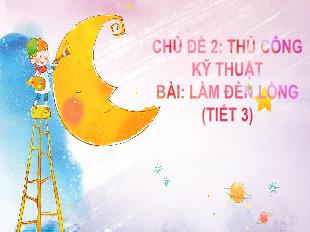 Bài giảng Công nghệ 4 - Chủ đề 2: Thủ công kĩ thuật - Bài: Làm đèn lồng (Tiết 3)