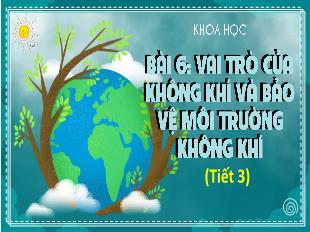 Bài giảng Khoa học 4 - Bài 6: Vai trò của không khí và bảo vệ môi trường không khí (Tiết 3)