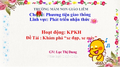 Bài giảng Mầm non Lớp Chồi - Chủ đề: Phương tiện giao thông - Đề tài: Khám phá Xe đạp, xe máy - Năm học 2023-2024 - Lục Thị Dung
