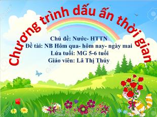 Bài giảng Mầm non Lớp Lá - Chủ đề: Nước. Hiện tượng tự nhiên - Đề tài: Nhận biết Hôm qua-Hôm nay-Ngày mai - Lã Thị Thúy