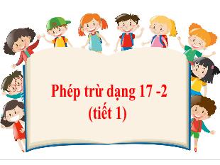 Bài giảng Toán 1 - Bài: Phép trừ dạng 17-2 (Tiết 1)