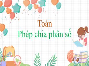 Bài giảng Toán 4 - Bài: Phép chia phân số