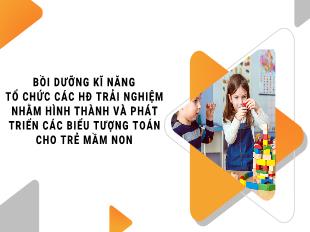 Bồi dưỡng kĩ năng tổ chức các hoạt động trải nghiệm nhằm hình thành và phát triển các biểu tượng toán cho trẻ mầm non