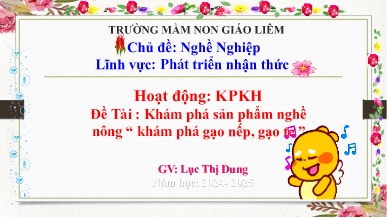 Giáo án Mầm non Lớp Chồi - Chủ đề: Nghề nghiệp - Đề tài: Khám phá sản phẩm nghề nông Khám phá gạo nếp, gạo tẻ - Năm học 2024-2025 - Lục Thị Dung