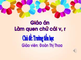 Bài giảng Mầm non Lớp Lá - Đề tài: Làm quen chữ cái v, r - Đoàn Thị Thoa
